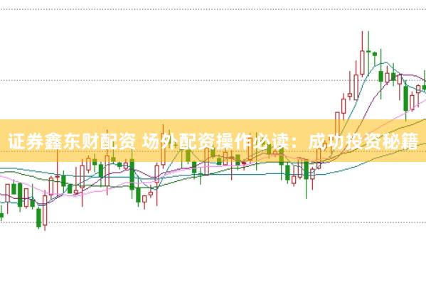 证券鑫东财配资 场外配资操作必读：成功投资秘籍