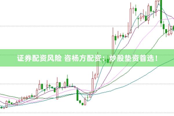 证券配资风险 咨杨方配资：炒股垫资首选！