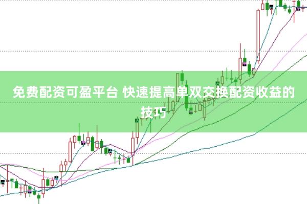 免费配资可盈平台 快速提高单双交换配资收益的技巧