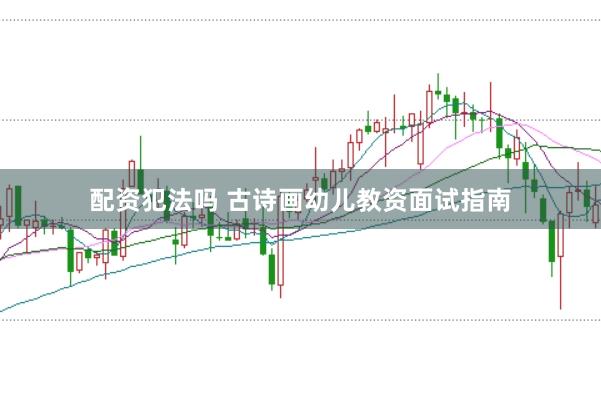 配资犯法吗 古诗画幼儿教资面试指南