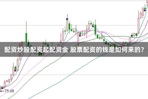 配资炒股配资起配资金 股票配资的钱是如何来的？