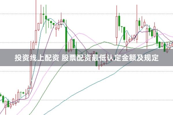投资线上配资 股票配资最低认定金额及规定