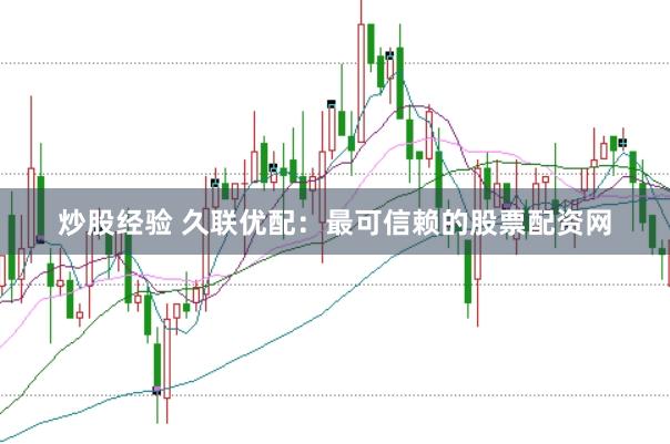 炒股经验 久联优配：最可信赖的股票配资网