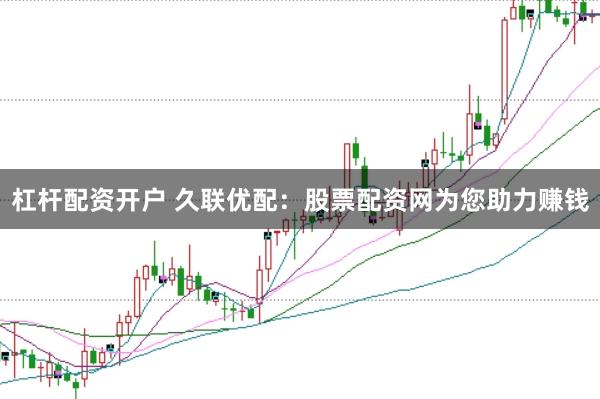 杠杆配资开户 久联优配：股票配资网为您助力赚钱