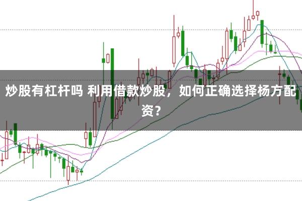 炒股有杠杆吗 利用借款炒股，如何正确选择杨方配资？