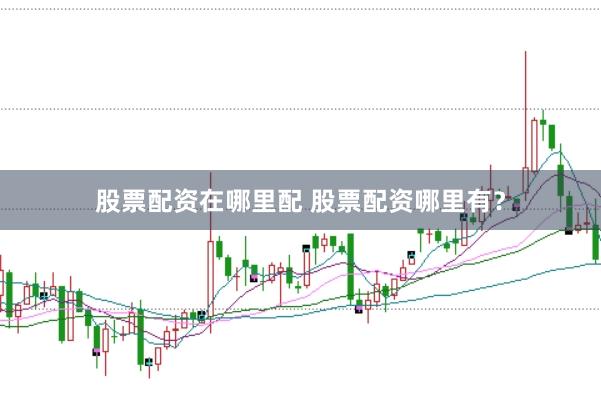 股票配资在哪里配 股票配资哪里有？