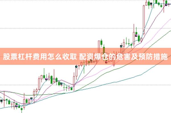 股票杠杆费用怎么收取 配资爆仓的危害及预防措施