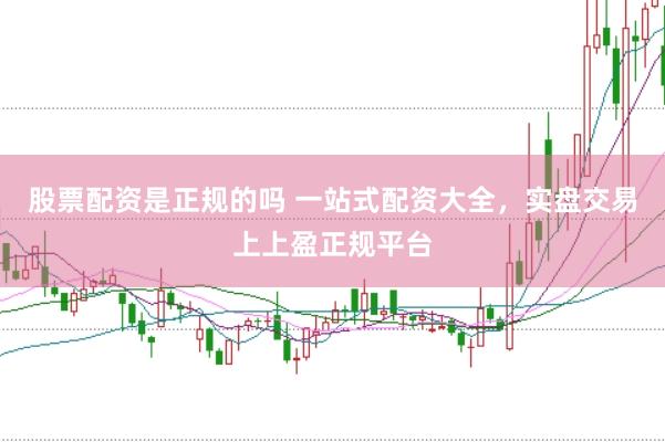 股票配资是正规的吗 一站式配资大全，实盘交易上上盈正规平台