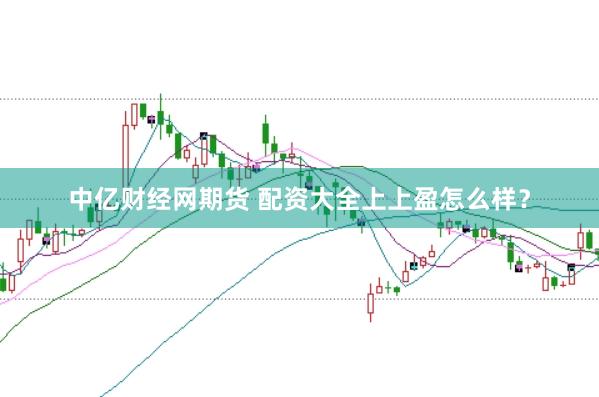 中亿财经网期货 配资大全上上盈怎么样？