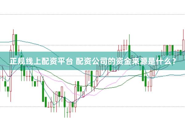 正规线上配资平台 配资公司的资金来源是什么？