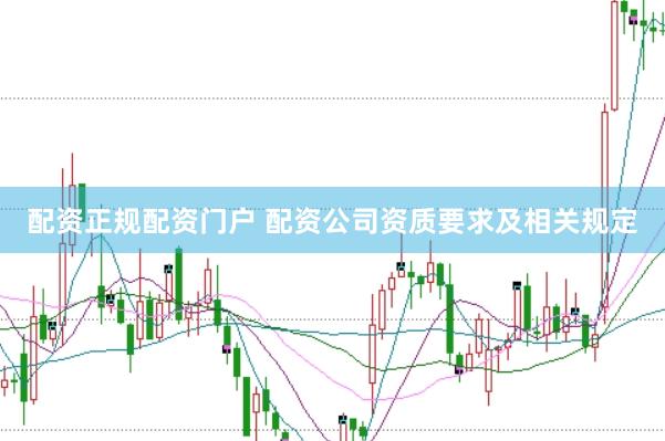 配资正规配资门户 配资公司资质要求及相关规定