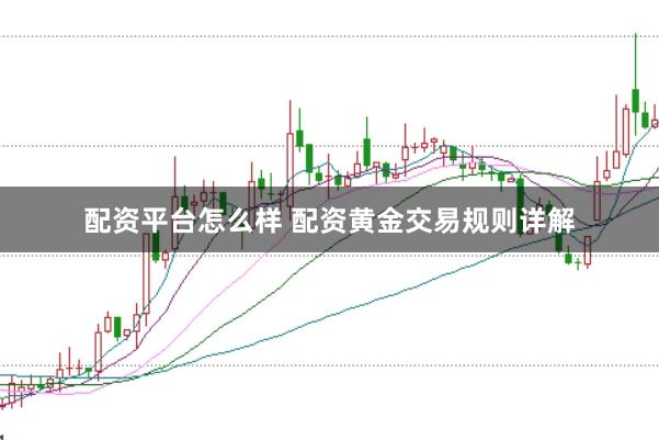 配资平台怎么样 配资黄金交易规则详解