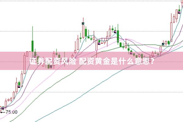 证券配资风险 配资黄金是什么意思？