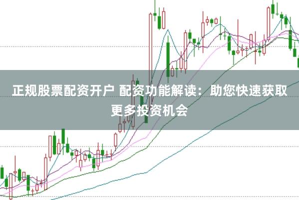 正规股票配资开户 配资功能解读：助您快速获取更多投资机会