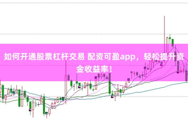 如何开通股票杠杆交易 配资可盈app，轻松提升资金收益率！