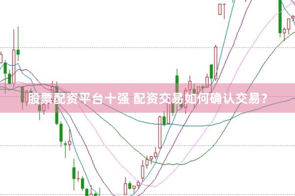 股票配资平台十强 配资交易如何确认交易?