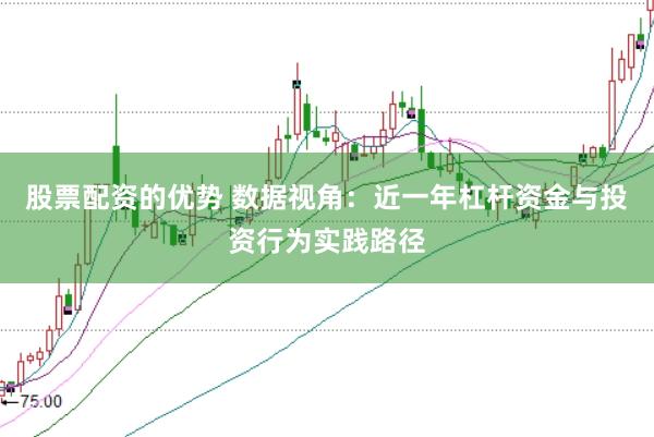 股票配资的优势 数据视角：近一年杠杆资金与投资行为实践路径