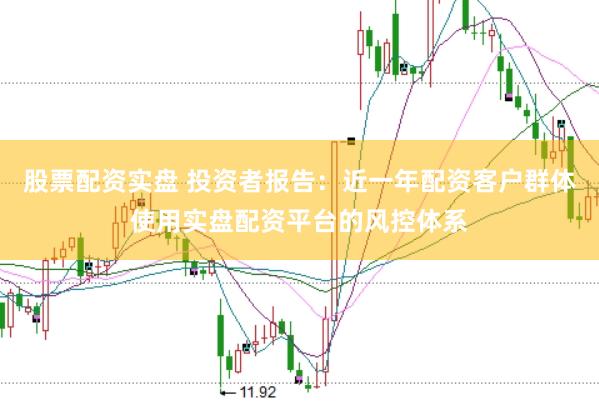 股票配资实盘 投资者报告：近一年配资客户群体使用实盘配资平台的风控体系