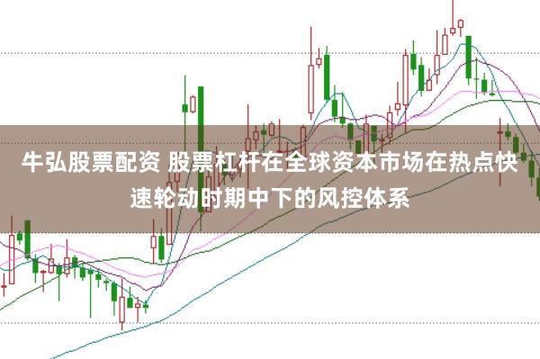 牛弘股票配资 股票杠杆在全球资本市场在热点快速轮动时期中下的风控体系