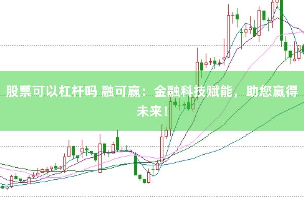 股票可以杠杆吗 融可赢：金融科技赋能，助您赢得未来！