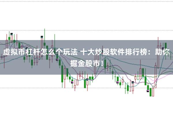 虚拟币杠杆怎么个玩法 十大炒股软件排行榜：助你掘金股市！
