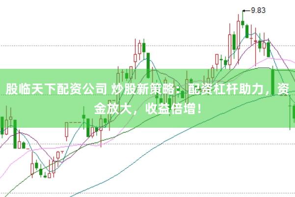 股临天下配资公司 炒股新策略：配资杠杆助力，资金放大，收益倍增！