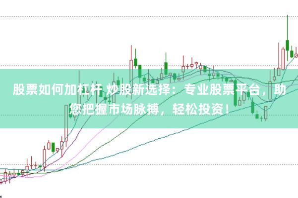 股票如何加杠杆 炒股新选择：专业股票平台，助您把握市场脉搏，轻松投资！