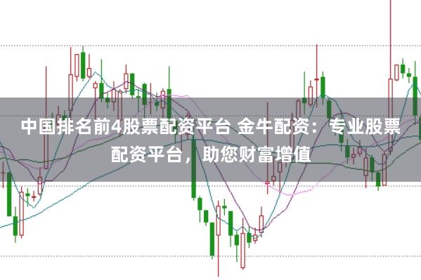 中国排名前4股票配资平台 金牛配资：专业股票配资平台，助您财富增值