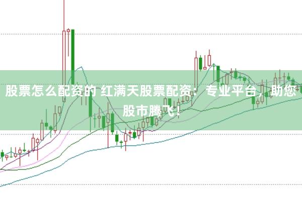 股票怎么配资的 红满天股票配资：专业平台，助您股市腾飞！