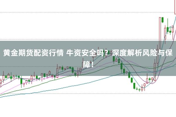黄金期货配资行情 牛资安全吗？深度解析风险与保障！