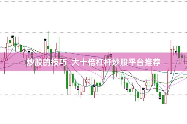 炒股的技巧  大十倍杠杆炒股平台推荐