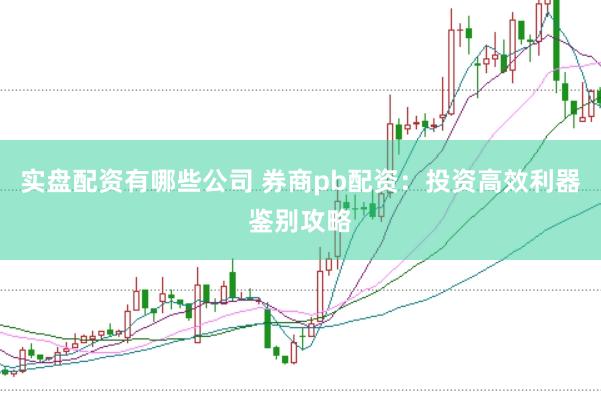实盘配资有哪些公司 券商pb配资：投资高效利器鉴别攻略