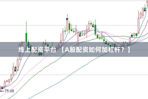 线上配资平台 【A股配资如何加杠杆?】