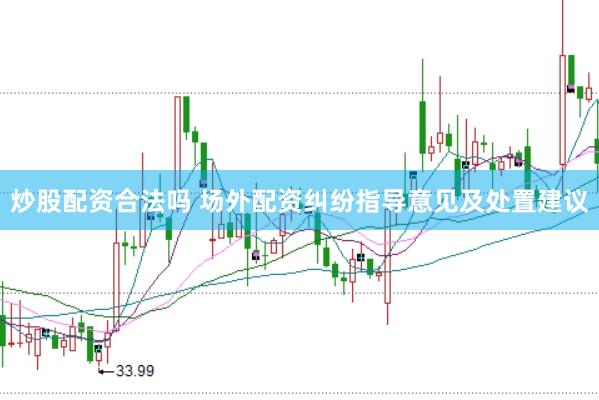 炒股配资合法吗 场外配资纠纷指导意见及处置建议