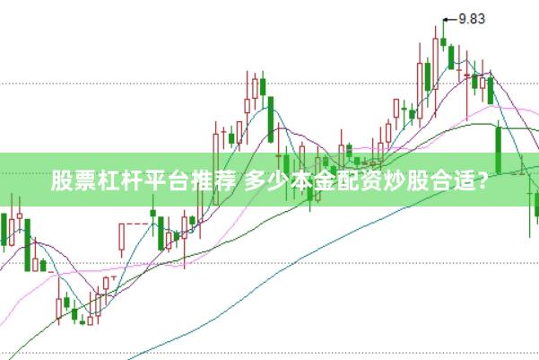 股票杠杆平台推荐 多少本金配资炒股合适？