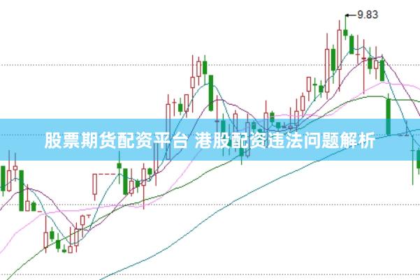 股票期货配资平台 港股配资违法问题解析