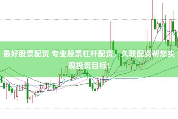 最好股票配资 专业股票杠杆配资，久联配资帮您实现投资目标！