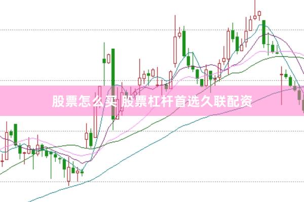 股票怎么买 股票杠杆首选久联配资