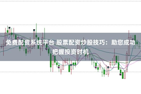 免费配资系统平台 股票配资炒股技巧：助您成功把握投资时机