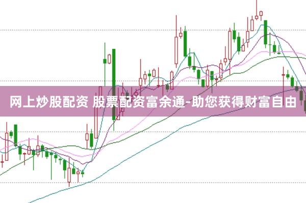 网上炒股配资 股票配资富余通-助您获得财富自由