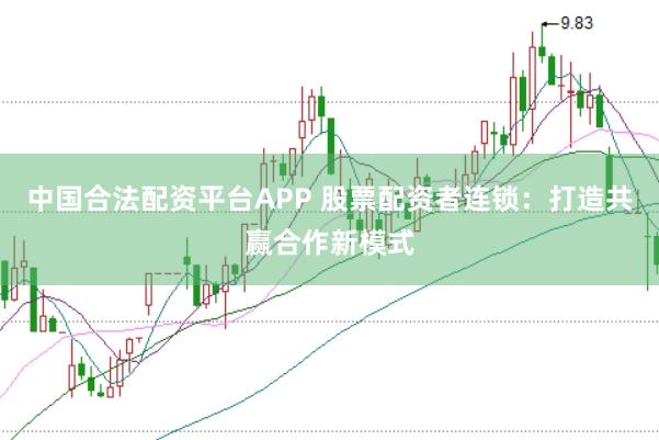 中国合法配资平台APP 股票配资者连锁：打造共赢合作新模式