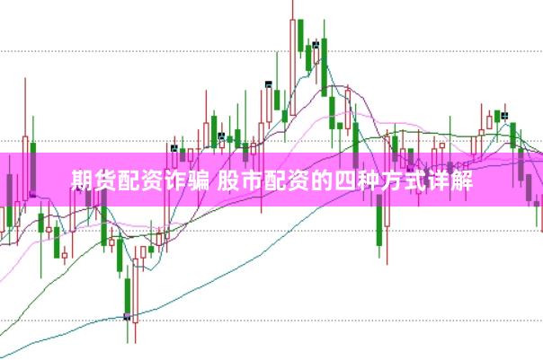 期货配资诈骗 股市配资的四种方式详解