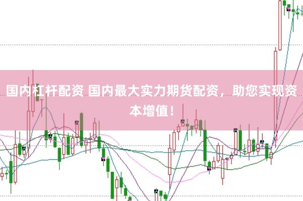 国内杠杆配资 国内最大实力期货配资,助您实现资本增值!