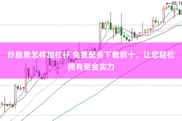 炒股票怎样加杠杆 免费配资下载前十，让您轻松拥有资金实力