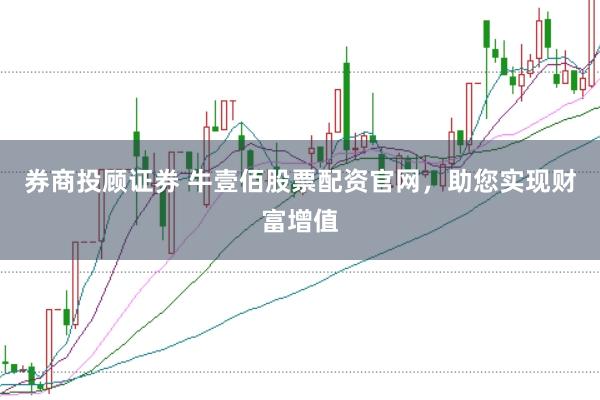 券商投顾证券 牛壹佰股票配资官网，助您实现财富增值