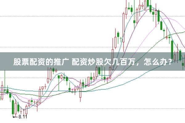 股票配资的推广 配资炒股欠几百万，怎么办？