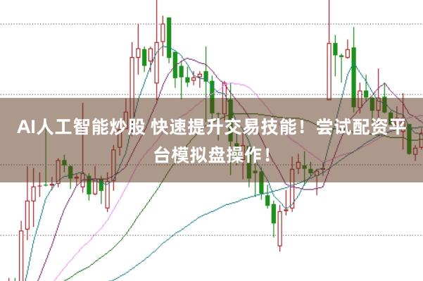 AI人工智能炒股 快速提升交易技能！尝试配资平台模拟盘操作！
