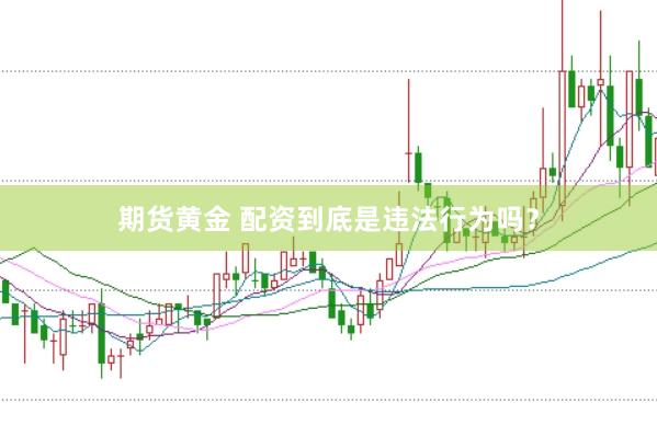 期货黄金 配资到底是违法行为吗？