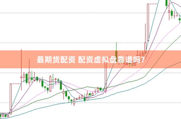 最期货配资 配资虚拟盘靠谱吗？