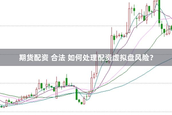 期货配资 合法 如何处理配资虚拟盘风险？